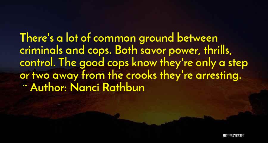 Nanci Rathbun Quotes: There's A Lot Of Common Ground Between Criminals And Cops. Both Savor Power, Thrills, Control. The Good Cops Know They're