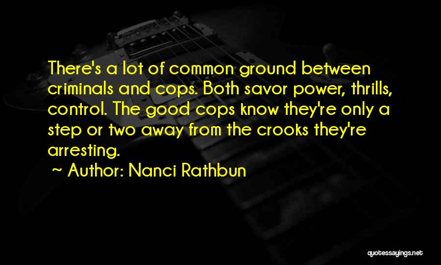 Nanci Rathbun Quotes: There's A Lot Of Common Ground Between Criminals And Cops. Both Savor Power, Thrills, Control. The Good Cops Know They're