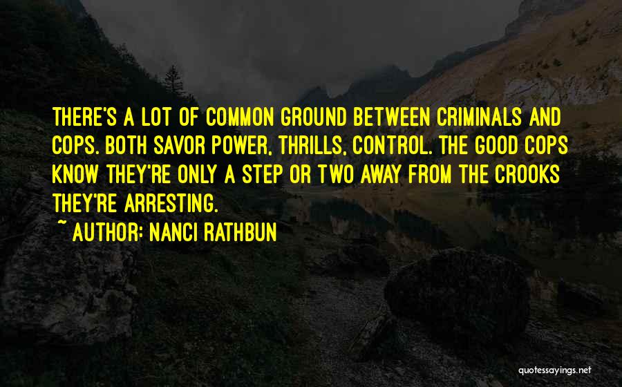 Nanci Rathbun Quotes: There's A Lot Of Common Ground Between Criminals And Cops. Both Savor Power, Thrills, Control. The Good Cops Know They're