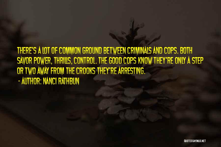 Nanci Rathbun Quotes: There's A Lot Of Common Ground Between Criminals And Cops. Both Savor Power, Thrills, Control. The Good Cops Know They're