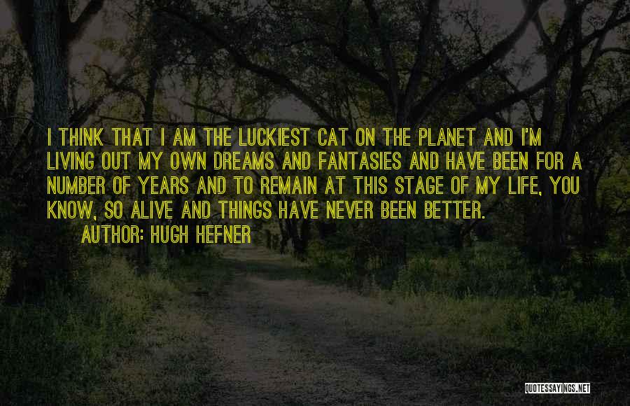Hugh Hefner Quotes: I Think That I Am The Luckiest Cat On The Planet And I'm Living Out My Own Dreams And Fantasies
