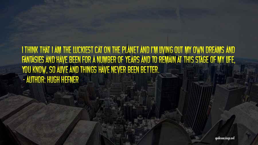 Hugh Hefner Quotes: I Think That I Am The Luckiest Cat On The Planet And I'm Living Out My Own Dreams And Fantasies
