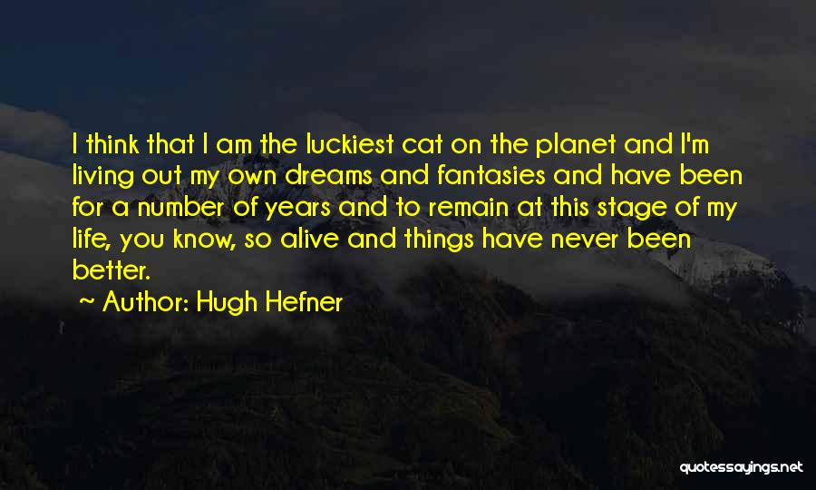 Hugh Hefner Quotes: I Think That I Am The Luckiest Cat On The Planet And I'm Living Out My Own Dreams And Fantasies
