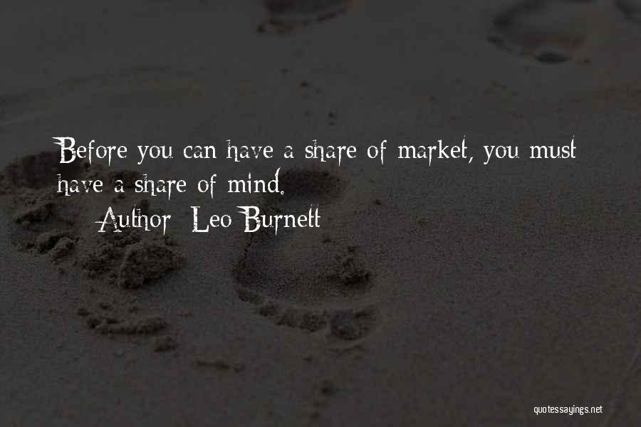 Leo Burnett Quotes: Before You Can Have A Share Of Market, You Must Have A Share Of Mind.
