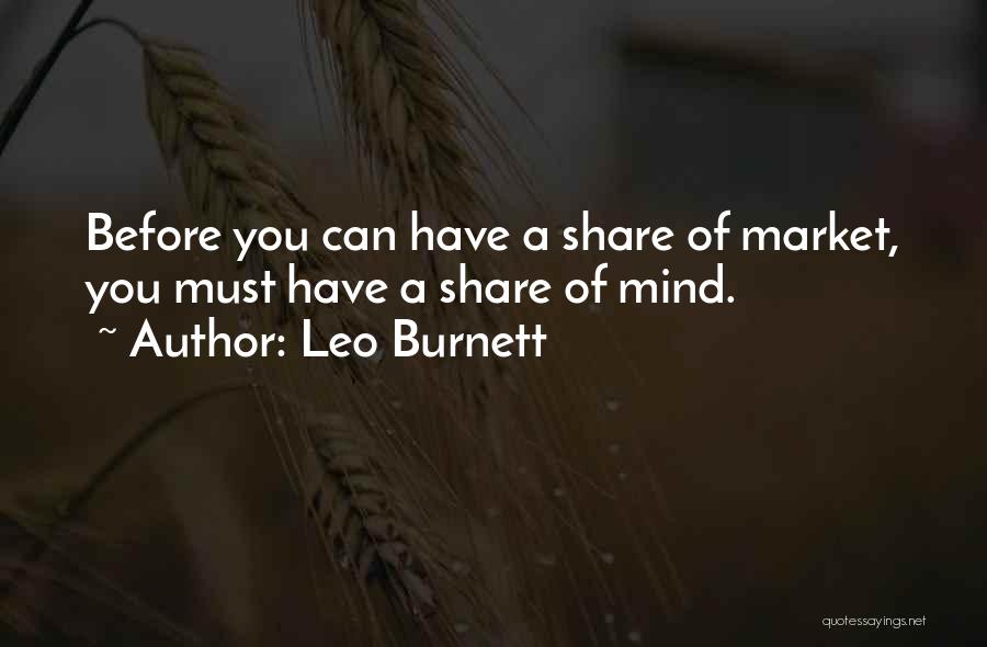 Leo Burnett Quotes: Before You Can Have A Share Of Market, You Must Have A Share Of Mind.