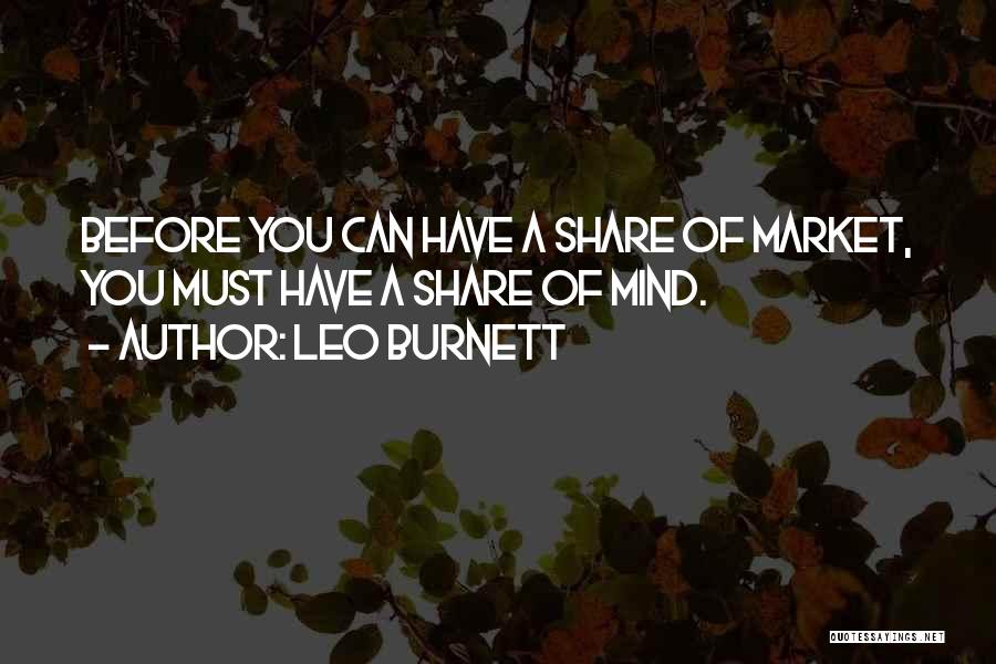 Leo Burnett Quotes: Before You Can Have A Share Of Market, You Must Have A Share Of Mind.