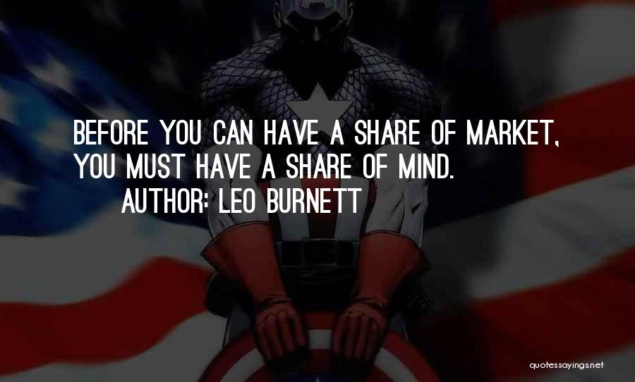 Leo Burnett Quotes: Before You Can Have A Share Of Market, You Must Have A Share Of Mind.