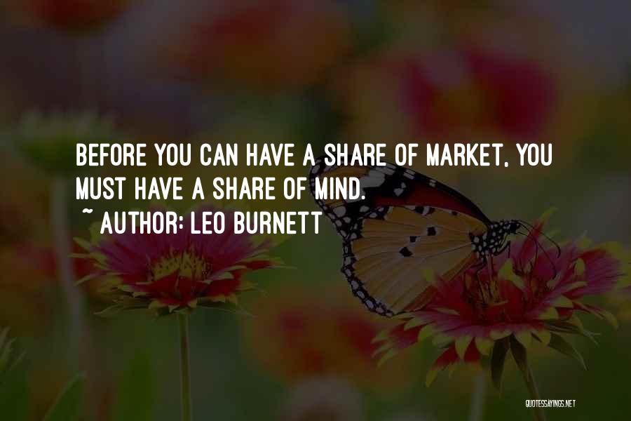 Leo Burnett Quotes: Before You Can Have A Share Of Market, You Must Have A Share Of Mind.