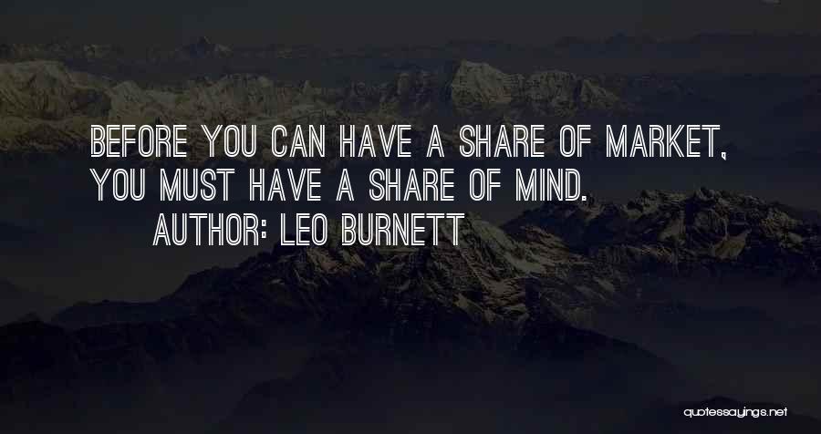 Leo Burnett Quotes: Before You Can Have A Share Of Market, You Must Have A Share Of Mind.