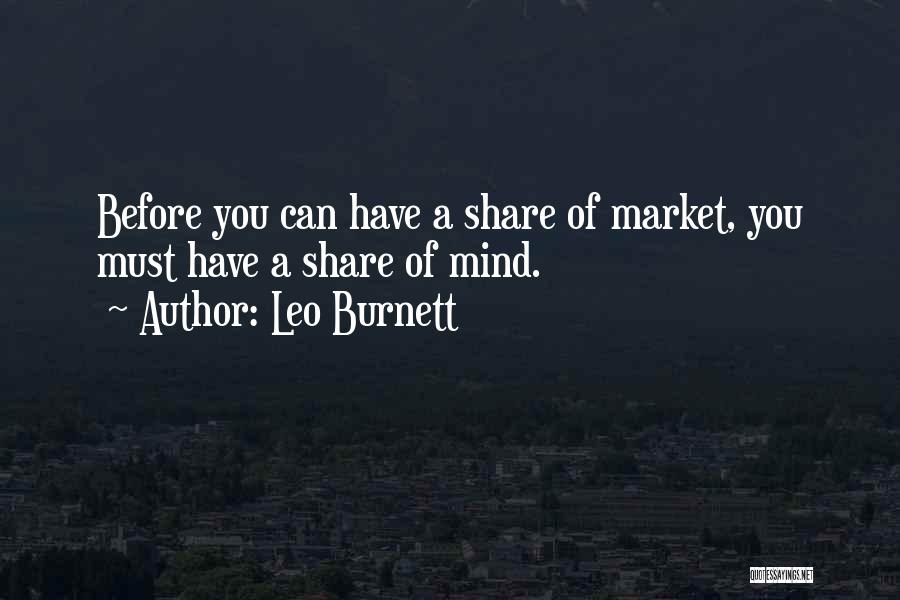 Leo Burnett Quotes: Before You Can Have A Share Of Market, You Must Have A Share Of Mind.
