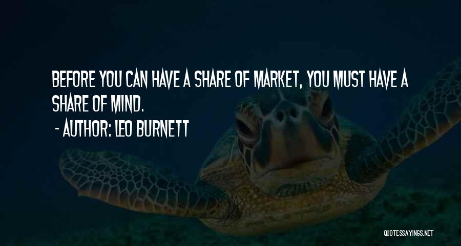 Leo Burnett Quotes: Before You Can Have A Share Of Market, You Must Have A Share Of Mind.
