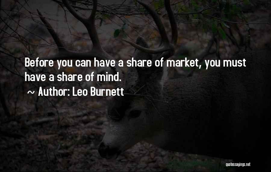 Leo Burnett Quotes: Before You Can Have A Share Of Market, You Must Have A Share Of Mind.