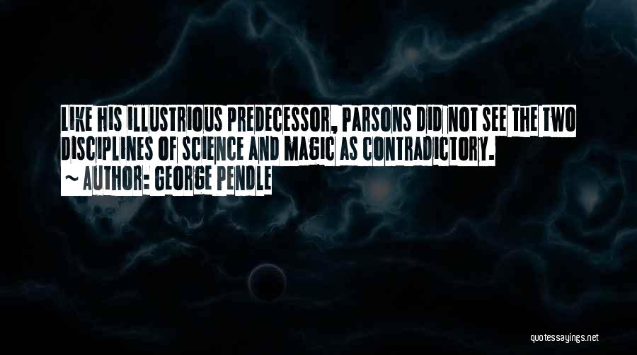 George Pendle Quotes: Like His Illustrious Predecessor, Parsons Did Not See The Two Disciplines Of Science And Magic As Contradictory.