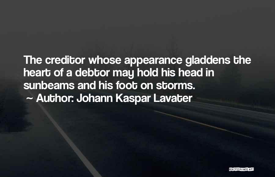 Johann Kaspar Lavater Quotes: The Creditor Whose Appearance Gladdens The Heart Of A Debtor May Hold His Head In Sunbeams And His Foot On