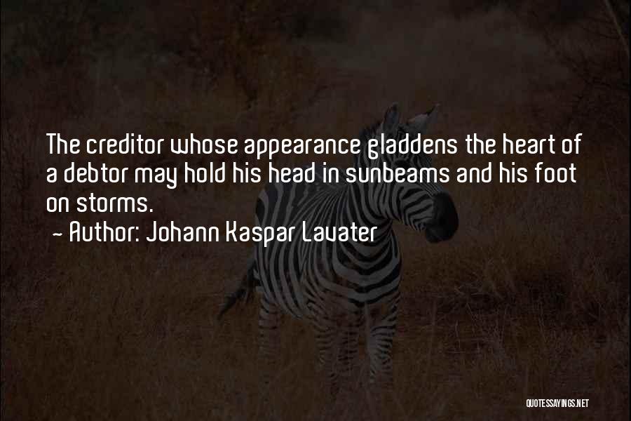 Johann Kaspar Lavater Quotes: The Creditor Whose Appearance Gladdens The Heart Of A Debtor May Hold His Head In Sunbeams And His Foot On