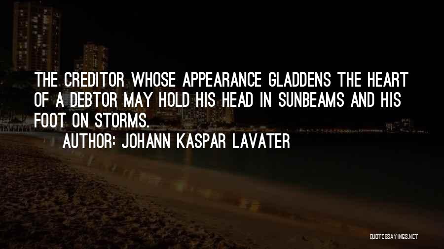 Johann Kaspar Lavater Quotes: The Creditor Whose Appearance Gladdens The Heart Of A Debtor May Hold His Head In Sunbeams And His Foot On