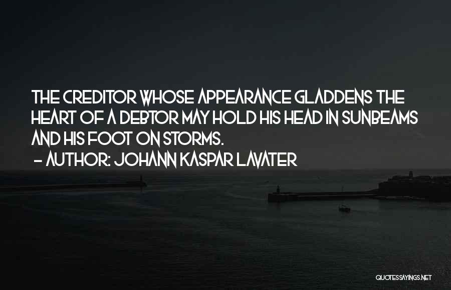 Johann Kaspar Lavater Quotes: The Creditor Whose Appearance Gladdens The Heart Of A Debtor May Hold His Head In Sunbeams And His Foot On