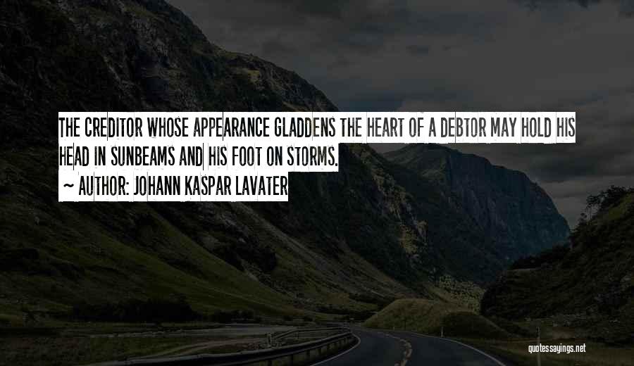 Johann Kaspar Lavater Quotes: The Creditor Whose Appearance Gladdens The Heart Of A Debtor May Hold His Head In Sunbeams And His Foot On