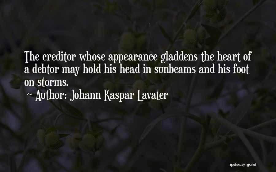 Johann Kaspar Lavater Quotes: The Creditor Whose Appearance Gladdens The Heart Of A Debtor May Hold His Head In Sunbeams And His Foot On