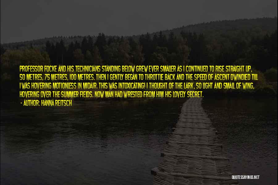 Hanna Reitsch Quotes: Professor Focke And His Technicians Standing Below Grew Ever Smaller As I Continued To Rise Straight Up, 50 Metres, 75