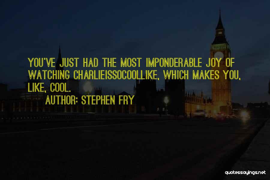 Stephen Fry Quotes: You've Just Had The Most Imponderable Joy Of Watching Charlieissocoollike, Which Makes You, Like, Cool.