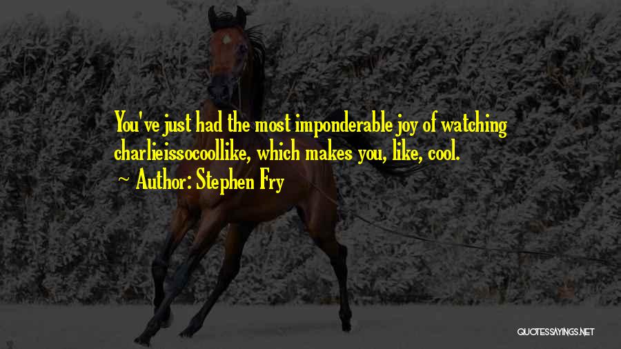 Stephen Fry Quotes: You've Just Had The Most Imponderable Joy Of Watching Charlieissocoollike, Which Makes You, Like, Cool.