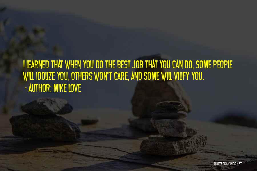 Mike Love Quotes: I Learned That When You Do The Best Job That You Can Do, Some People Will Idolize You, Others Won't