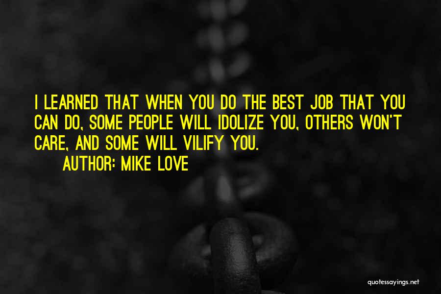 Mike Love Quotes: I Learned That When You Do The Best Job That You Can Do, Some People Will Idolize You, Others Won't