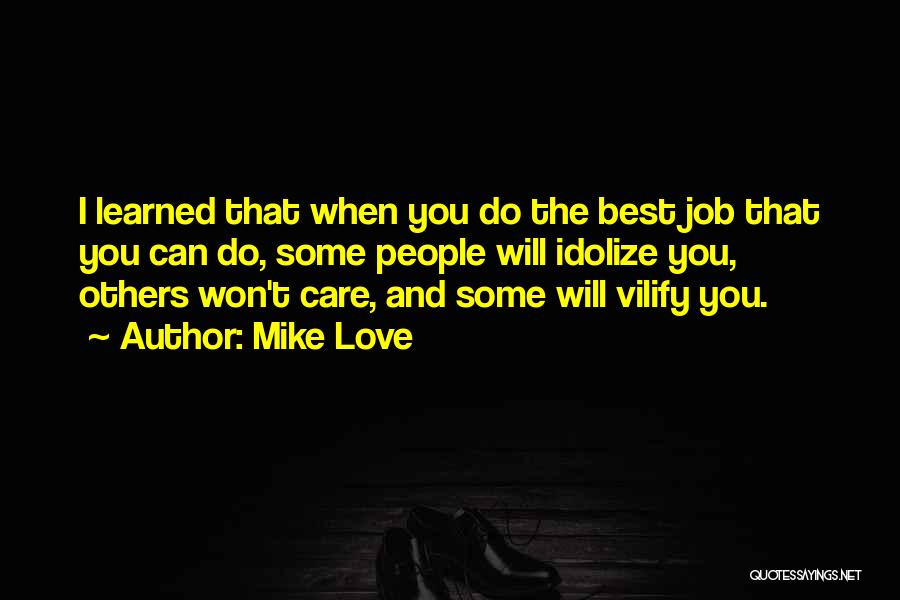 Mike Love Quotes: I Learned That When You Do The Best Job That You Can Do, Some People Will Idolize You, Others Won't