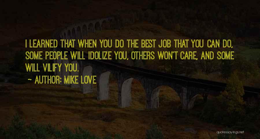 Mike Love Quotes: I Learned That When You Do The Best Job That You Can Do, Some People Will Idolize You, Others Won't