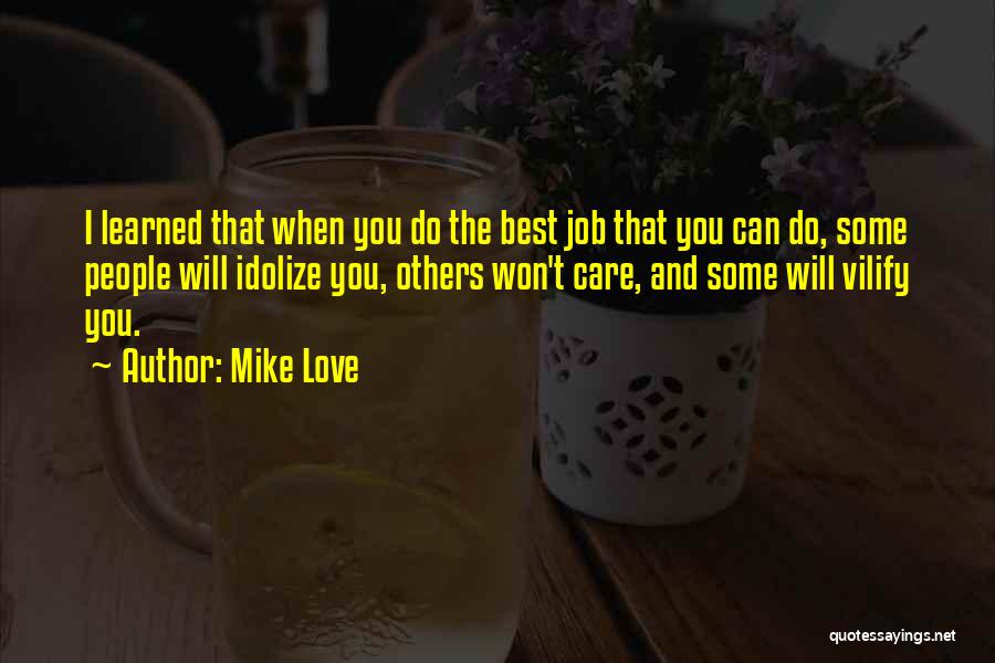 Mike Love Quotes: I Learned That When You Do The Best Job That You Can Do, Some People Will Idolize You, Others Won't