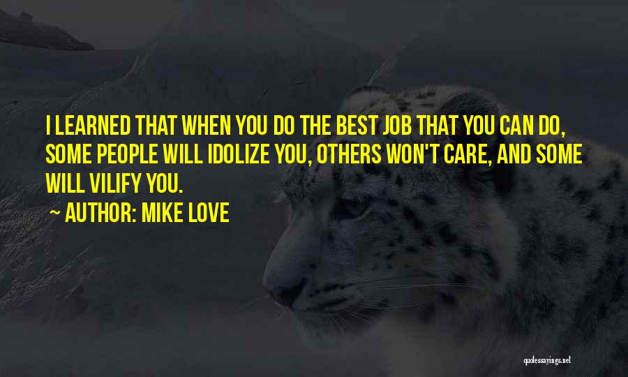 Mike Love Quotes: I Learned That When You Do The Best Job That You Can Do, Some People Will Idolize You, Others Won't