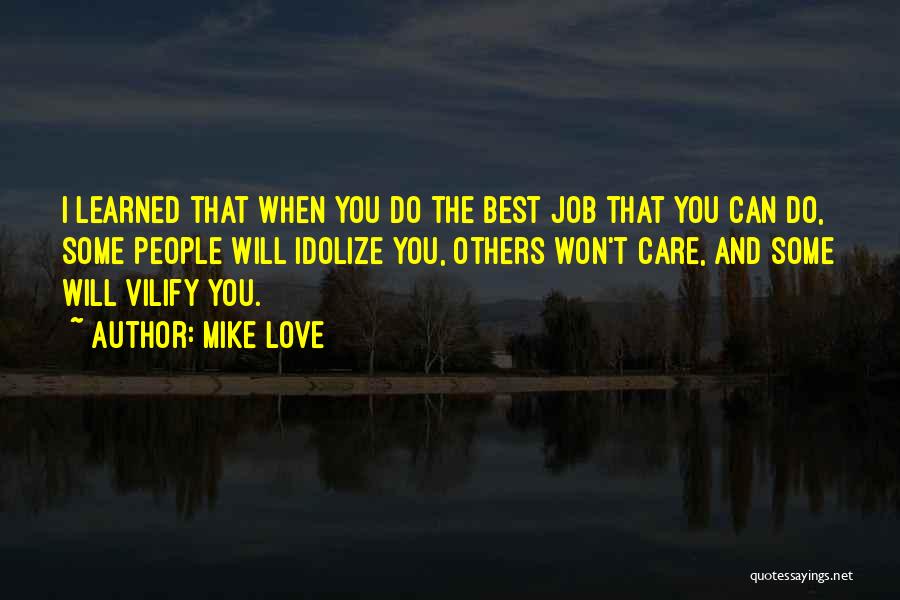 Mike Love Quotes: I Learned That When You Do The Best Job That You Can Do, Some People Will Idolize You, Others Won't