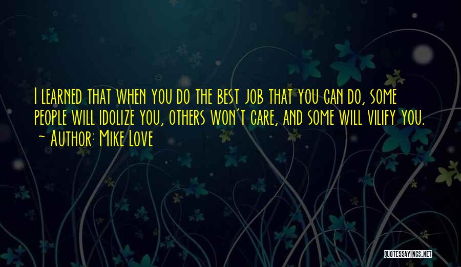 Mike Love Quotes: I Learned That When You Do The Best Job That You Can Do, Some People Will Idolize You, Others Won't