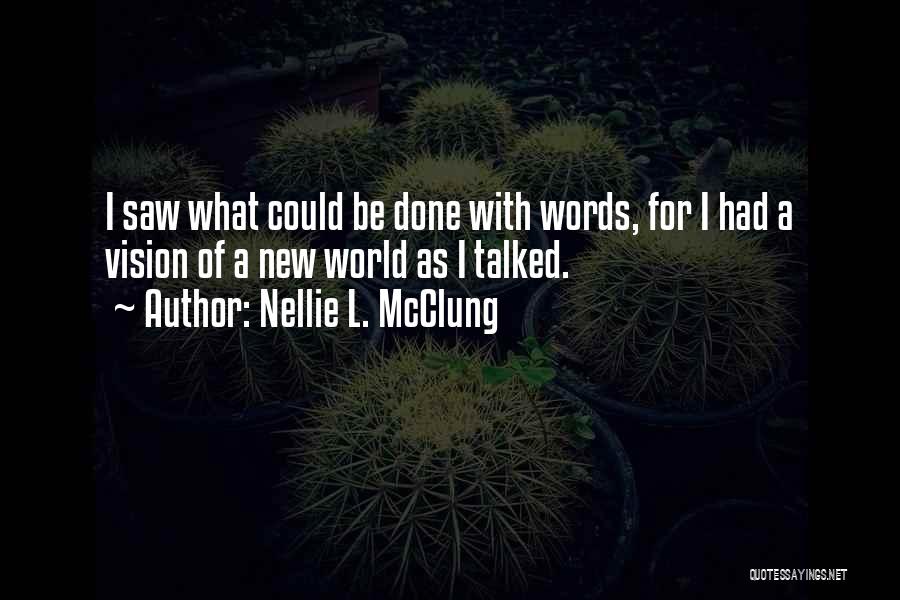 Nellie L. McClung Quotes: I Saw What Could Be Done With Words, For I Had A Vision Of A New World As I Talked.