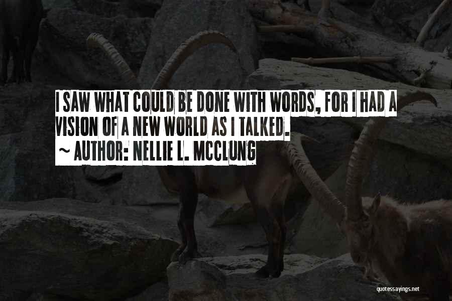 Nellie L. McClung Quotes: I Saw What Could Be Done With Words, For I Had A Vision Of A New World As I Talked.