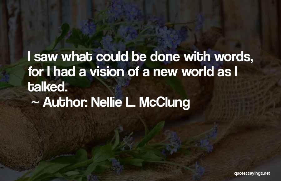 Nellie L. McClung Quotes: I Saw What Could Be Done With Words, For I Had A Vision Of A New World As I Talked.