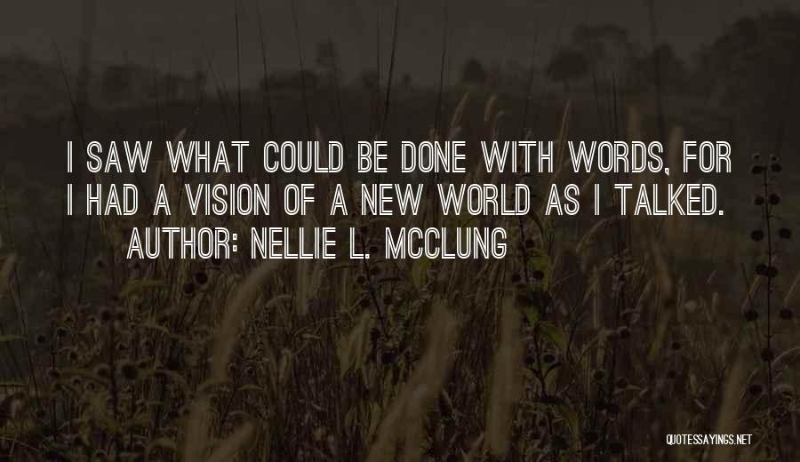 Nellie L. McClung Quotes: I Saw What Could Be Done With Words, For I Had A Vision Of A New World As I Talked.