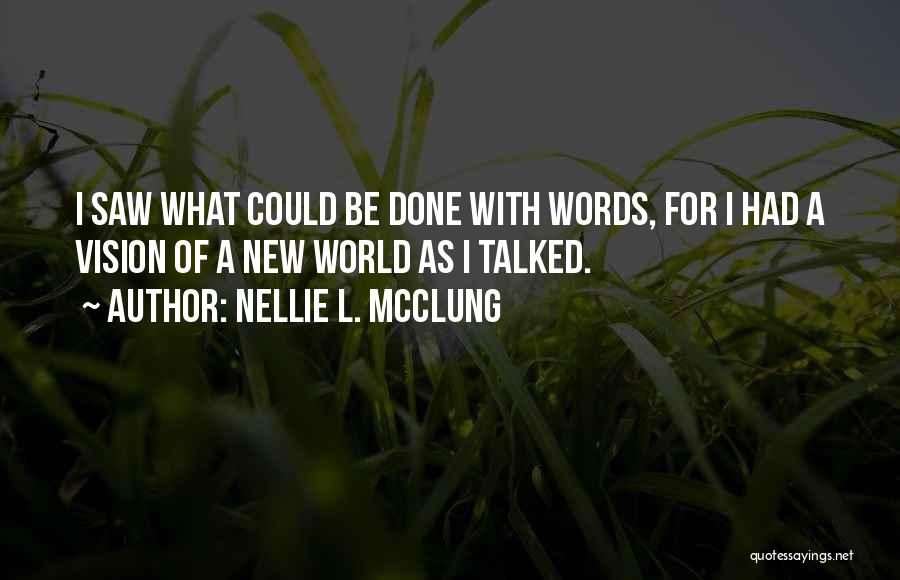 Nellie L. McClung Quotes: I Saw What Could Be Done With Words, For I Had A Vision Of A New World As I Talked.