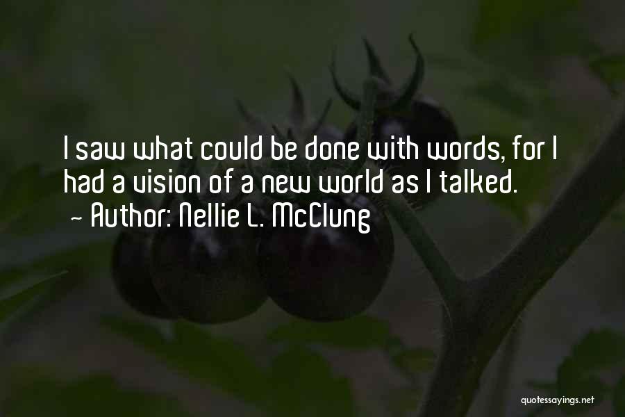 Nellie L. McClung Quotes: I Saw What Could Be Done With Words, For I Had A Vision Of A New World As I Talked.
