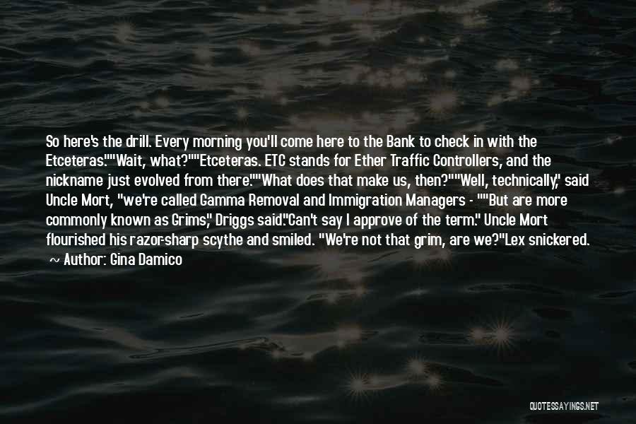 Gina Damico Quotes: So Here's The Drill. Every Morning You'll Come Here To The Bank To Check In With The Etceteras.wait, What?etceteras. Etc