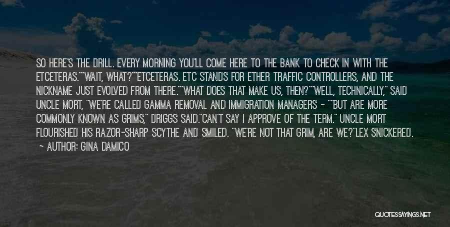 Gina Damico Quotes: So Here's The Drill. Every Morning You'll Come Here To The Bank To Check In With The Etceteras.wait, What?etceteras. Etc