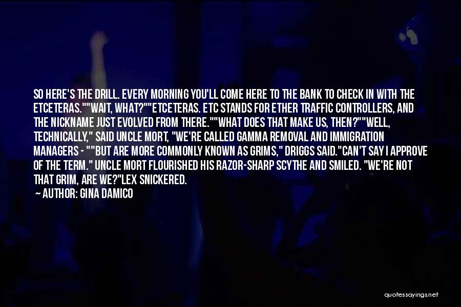 Gina Damico Quotes: So Here's The Drill. Every Morning You'll Come Here To The Bank To Check In With The Etceteras.wait, What?etceteras. Etc