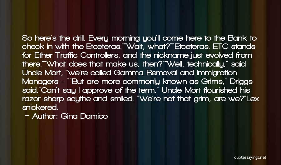Gina Damico Quotes: So Here's The Drill. Every Morning You'll Come Here To The Bank To Check In With The Etceteras.wait, What?etceteras. Etc