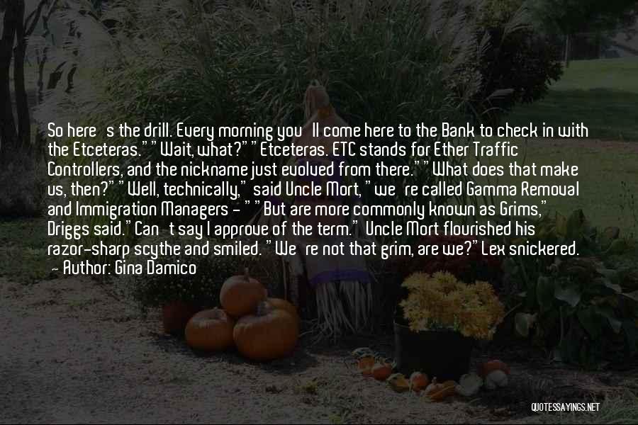 Gina Damico Quotes: So Here's The Drill. Every Morning You'll Come Here To The Bank To Check In With The Etceteras.wait, What?etceteras. Etc