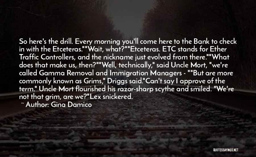 Gina Damico Quotes: So Here's The Drill. Every Morning You'll Come Here To The Bank To Check In With The Etceteras.wait, What?etceteras. Etc
