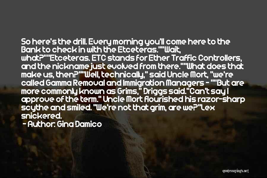 Gina Damico Quotes: So Here's The Drill. Every Morning You'll Come Here To The Bank To Check In With The Etceteras.wait, What?etceteras. Etc