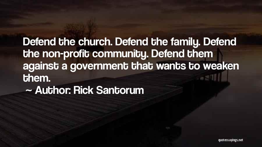 Rick Santorum Quotes: Defend The Church. Defend The Family. Defend The Non-profit Community. Defend Them Against A Government That Wants To Weaken Them.
