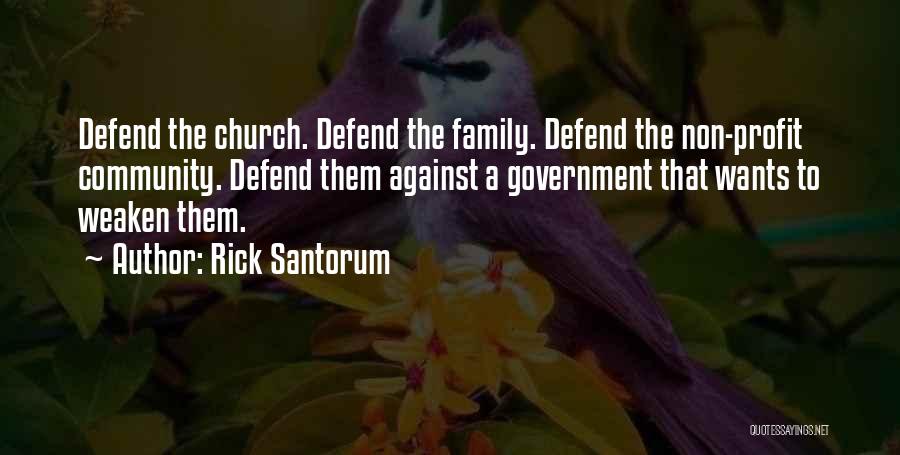 Rick Santorum Quotes: Defend The Church. Defend The Family. Defend The Non-profit Community. Defend Them Against A Government That Wants To Weaken Them.