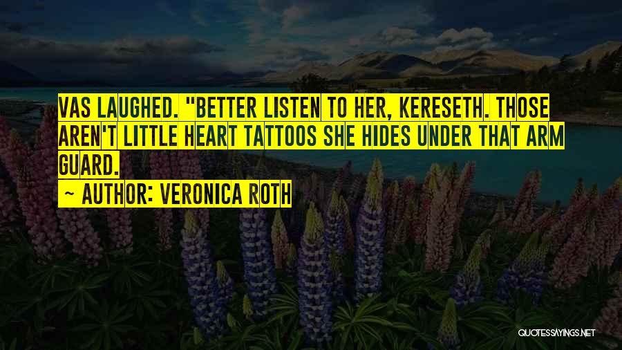 Veronica Roth Quotes: Vas Laughed. Better Listen To Her, Kereseth. Those Aren't Little Heart Tattoos She Hides Under That Arm Guard.
